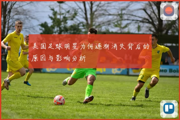 美国足球明星为何逐渐消失背后的原因与影响分析