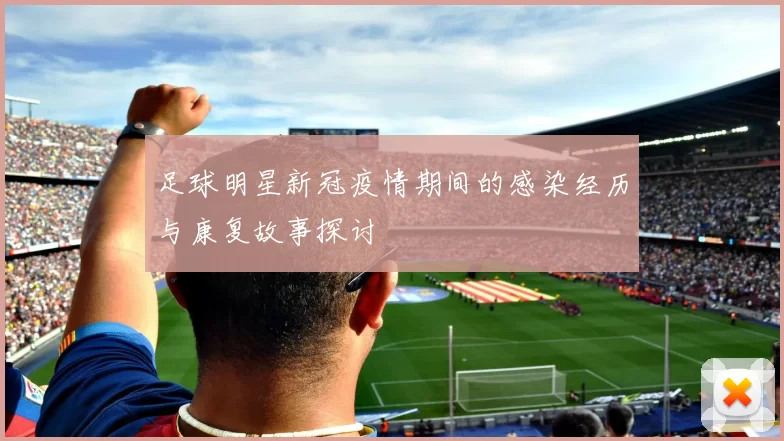 足球明星新冠疫情期间的感染经历与康复故事探讨