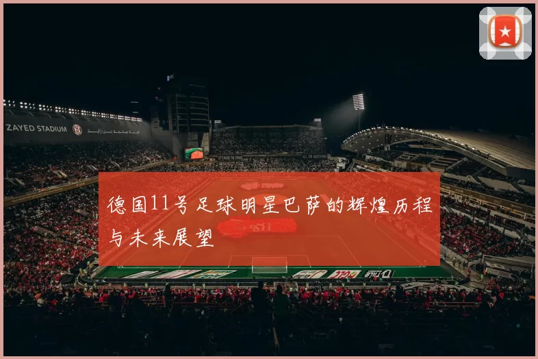 德国11号足球明星巴萨的辉煌历程与未来展望