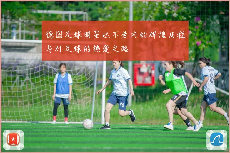 德国足球明星达不劳内的辉煌历程与对足球的热爱之路