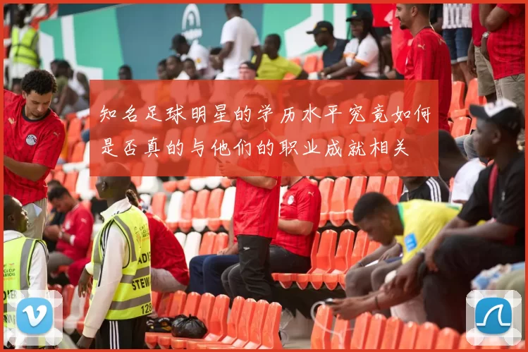 知名足球明星的学历水平究竟如何是否真的与他们的职业成就相关