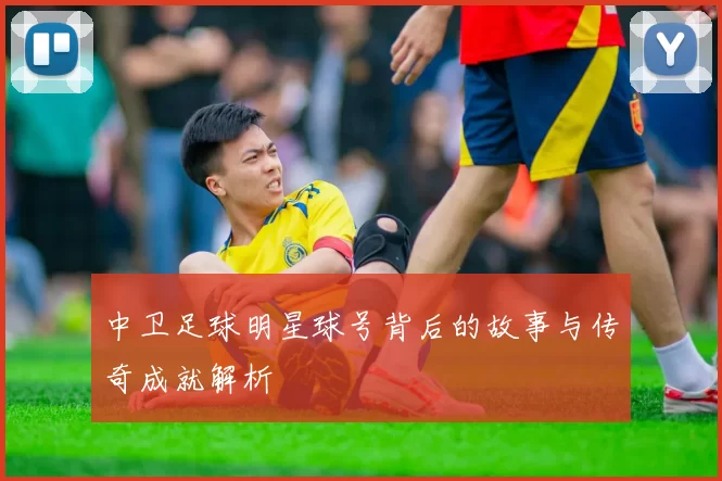 中卫足球明星球号背后的故事与传奇成就解析