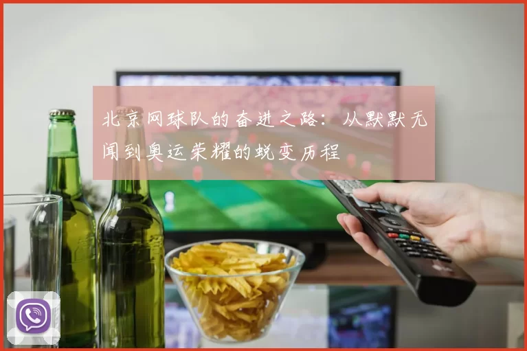 北京网球队的奋进之路：从默默无闻到奥运荣耀的蜕变历程