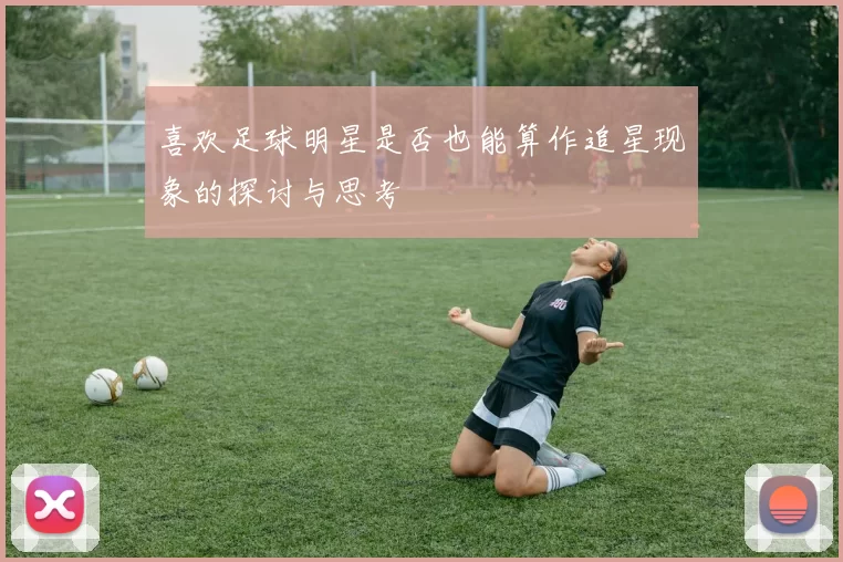 喜欢足球明星是否也能算作追星现象的探讨与思考