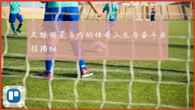 足球明星马内的传奇人生与奋斗历程揭秘