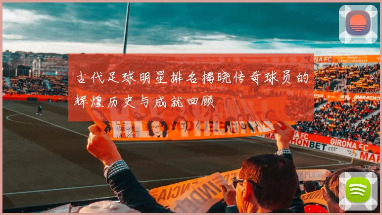 古代足球明星排名揭晓传奇球员的辉煌历史与成就回顾