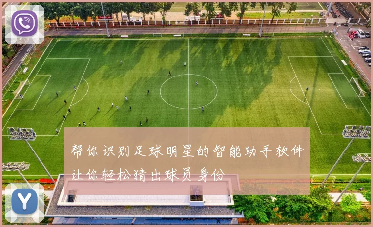 帮你识别足球明星的智能助手软件让你轻松猜出球员身份