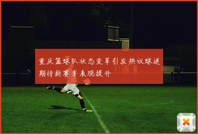 重庆篮球队状态变革引发热议球迷期待新赛季表现提升
