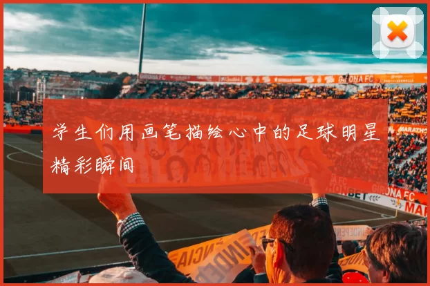 学生们用画笔描绘心中的足球明星精彩瞬间