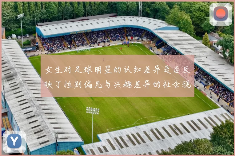 女生对足球明星的认知差异是否反映了性别偏见与兴趣差异的社会现象