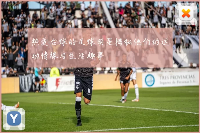 热爱台球的足球明星揭秘他们的运动情缘与生活趣事