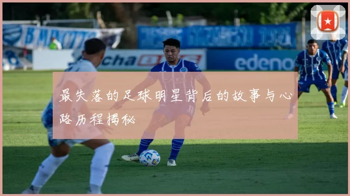 最失落的足球明星背后的故事与心路历程揭秘