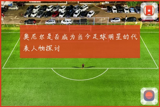 奥尼尔是否成为当今足球明星的代表人物探讨