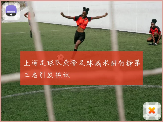 上海足球队荣登足球战术排行榜第三名引发热议