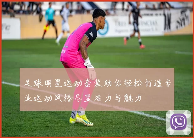 足球明星运动套装助你轻松打造专业运动风格尽显活力与魅力